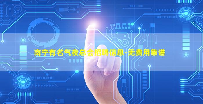 南宁有名气夜总会招聘信息-无费用靠谱
